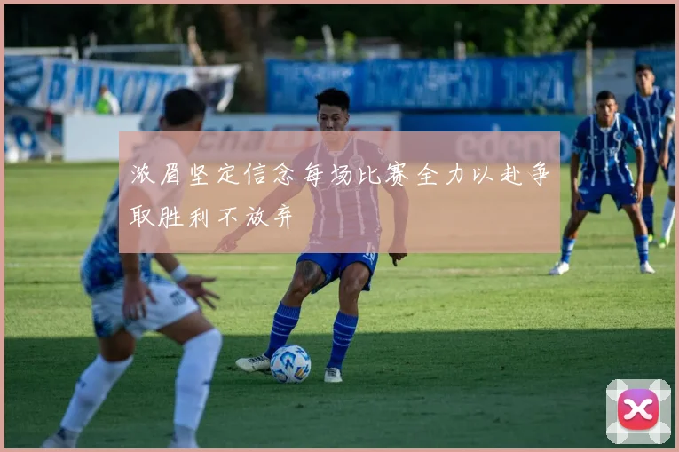 浓眉坚定信念每场比赛全力以赴争取胜利不放弃