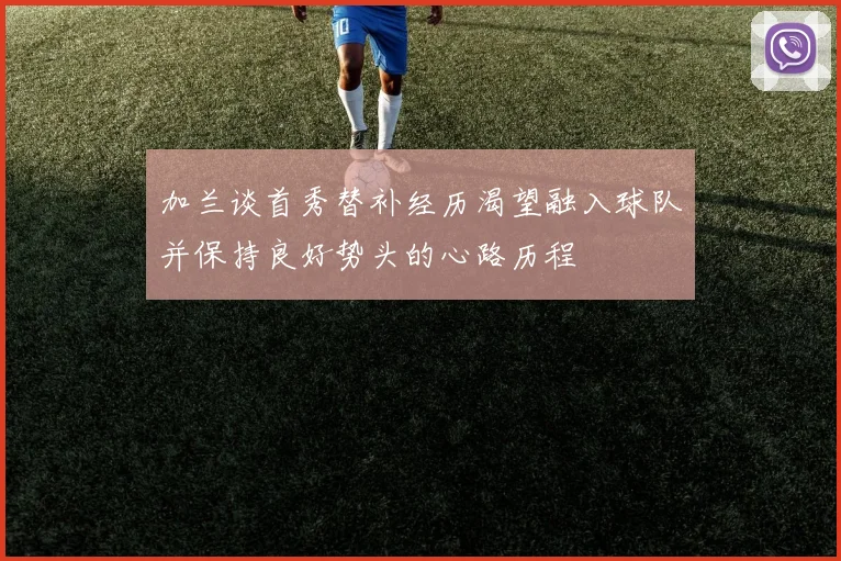 加兰谈首秀替补经历渴望融入球队并保持良好势头的心路历程