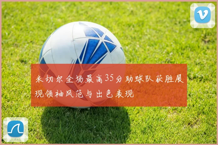 米切尔全场最高35分助球队获胜展现领袖风范与出色表现