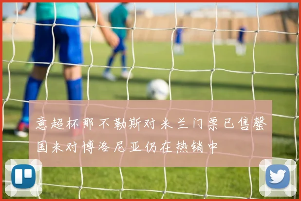 意超杯那不勒斯对米兰门票已售罄国米对博洛尼亚仍在热销中