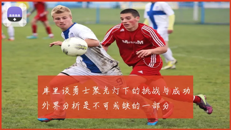 库里谈勇士聚光灯下的挑战与成功外界分析是不可或缺的一部分
