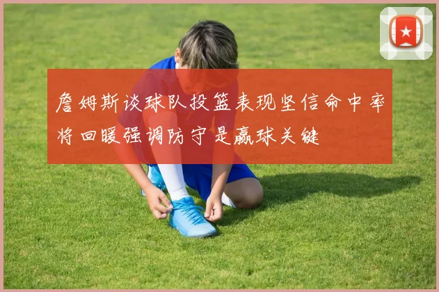 詹姆斯谈球队投篮表现坚信命中率将回暖强调防守是赢球关键