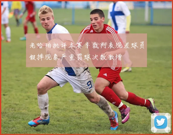 老哈珀批评本赛季裁判表现差球员假摔现象严重罚球次数激增