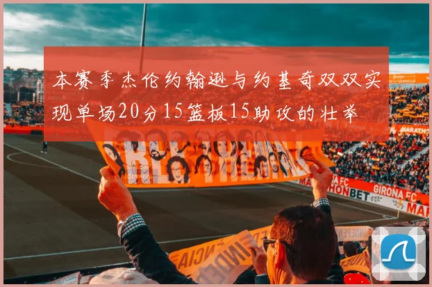 本赛季杰伦约翰逊与约基奇双双实现单场20分15篮板15助攻的壮举