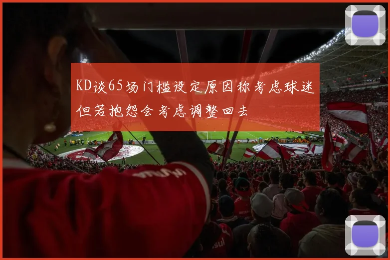 KD谈65场门槛设定原因称考虑球迷但若抱怨会考虑调整回去