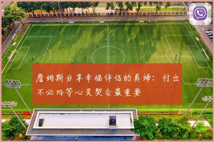 詹姆斯分享幸福伴侣的真谛：付出不必均等心灵契合最重要