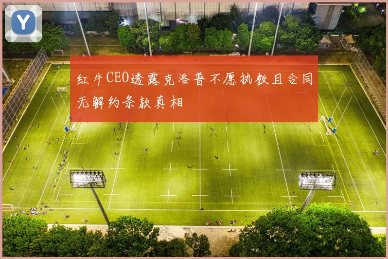 红牛CEO透露克洛普不愿执教且合同无解约条款真相