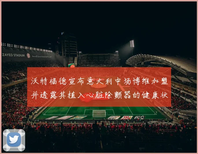 沃特福德宣布意大利中场博维加盟并透露其植入心脏除颤器的健康状况