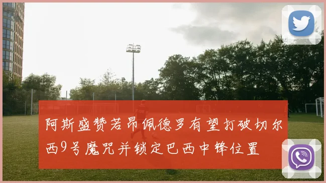 阿斯盛赞若昂佩德罗有望打破切尔西9号魔咒并锁定巴西中锋位置