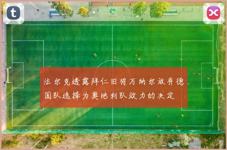 法尔克透露拜仁旧将万纳尔放弃德国队选择为奥地利队效力的决定