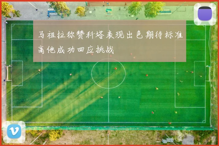 马祖拉称赞科塔表现出色期待标准高他成功回应挑战