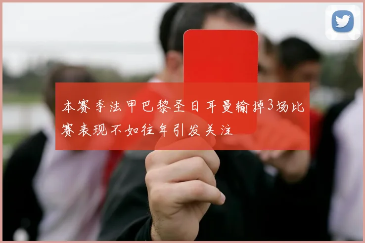 本赛季法甲巴黎圣日耳曼输掉3场比赛表现不如往年引发关注