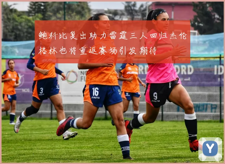 鲍科比复出助力雷霆三人回归杰伦格林也将重返赛场引发期待