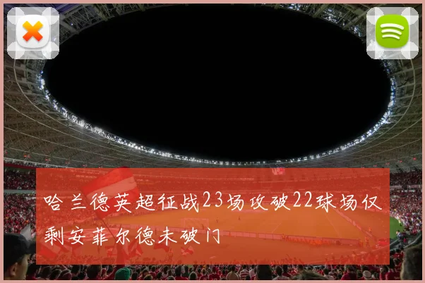 哈兰德英超征战23场攻破22球场仅剩安菲尔德未破门