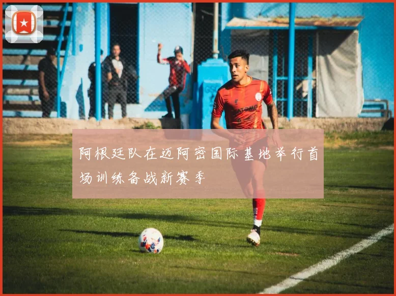 阿根廷队在迈阿密国际基地举行首场训练备战新赛季