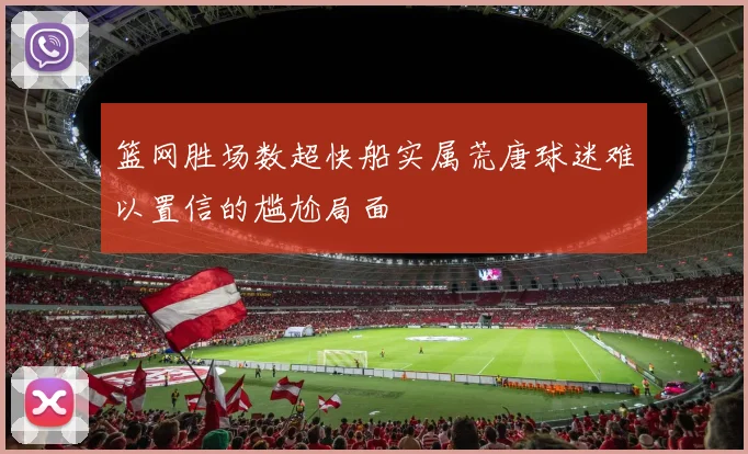 篮网胜场数超快船实属荒唐球迷难以置信的尴尬局面