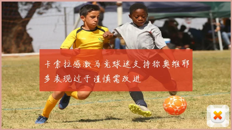 卡索拉感激马竞球迷支持称奥维耶多表现过于谨慎需改进