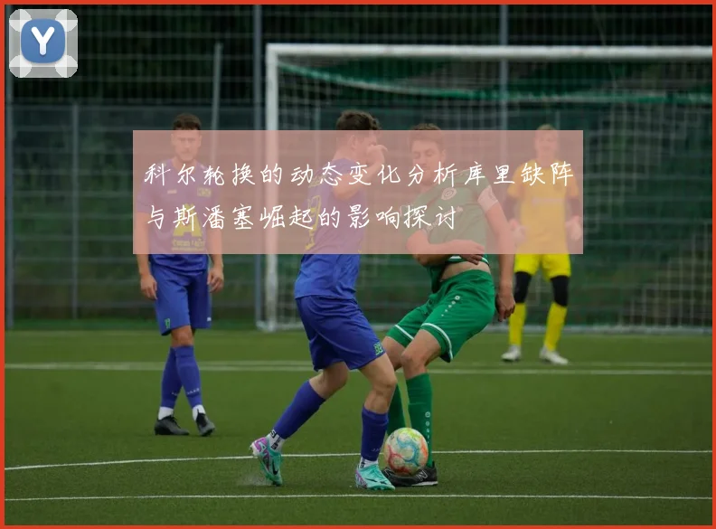 科尔轮换的动态变化分析库里缺阵与斯潘塞崛起的影响探讨